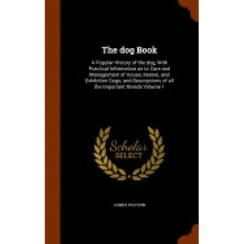 The Dog Book: A Popular History of the Dog, with Practical Information as to Care and Management of House, Kennel, and Exhibition Do The Dog Book: A Popular History of the Dog, with Practical Information as to Care and Management of House, Kennel, and Exhibition Do