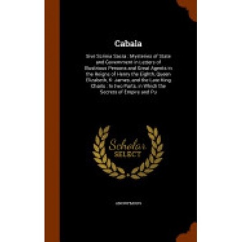 Cabala: Sive Scrinia Sacra: Mysteries of State and Government in Letters of Illustrious Persons and Great Agents in the Reigns Cabala: Sive Scrinia Sacra: Mysteries of State and Government in Letters of Illustrious Persons and Great Agents in the Reigns