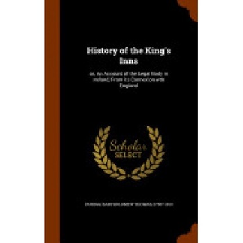 History of the King's Inns: Or, an Account of the Legal Body in Ireland, from Its Connexion Wth England History of the King's Inns: Or, an Account of the Legal Body in Ireland, from Its Connexion Wth England