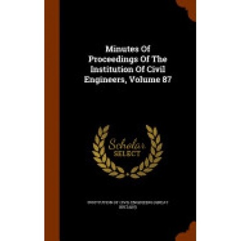 Minutes of Proceedings of the Institution of Civil Engineers, Volume 87 Minutes of Proceedings of the Institution of Civil Engineers, Volume 87