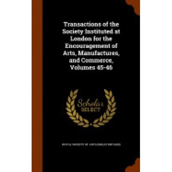 Transactions of the Society Instituted at London for the Encouragement of Arts, Manufactures, and Commerce, Volumes 45-46 Transactions of the Society Instituted at London for the Encouragement of Arts, Manufactures, and Commerce, Volumes 45-46
