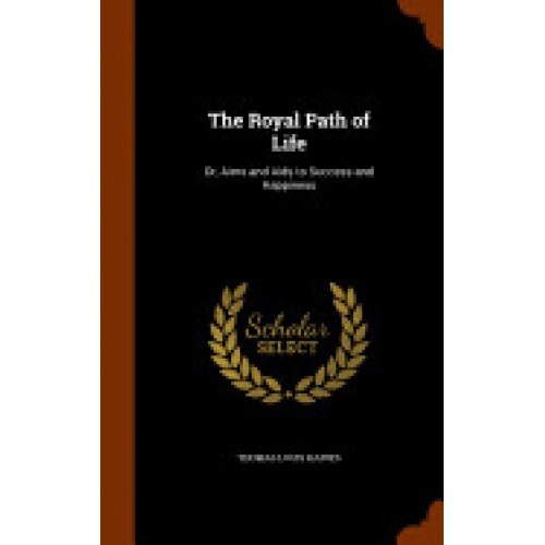 The Royal Path of Life: Or, Aims and AIDS to Success and Happiness