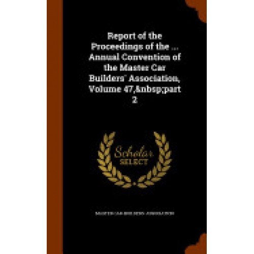 Report of the Proceedings of the ... Annual Convention of the Master Car Builders' Association, Volume 47, Part 2