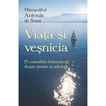 Viata si vesnicia. 15 convorbiri duhovnicesti despre moarte si suferinta - Antonie de Suroj Viata si vesnicia. 15 convorbiri duhovnicesti despre moarte si suferinta - Antonie de Suroj