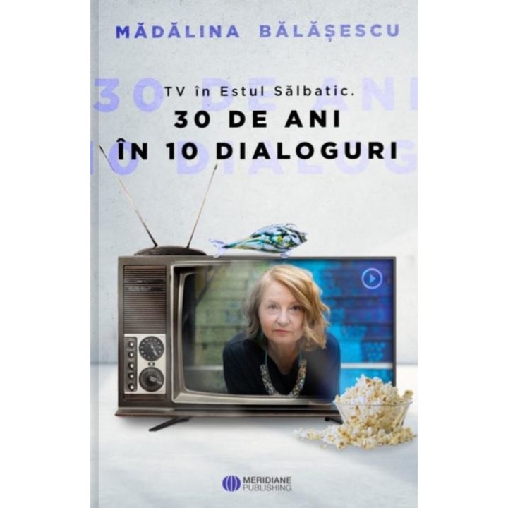 TV in Estul Salbatic. 30 de ani in 10 dialoguri, Madalina Balasescu