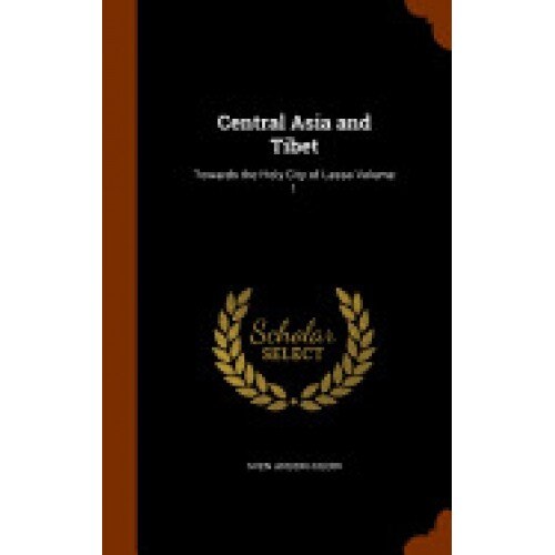 Central Asia and Tibet: Towards the Holy City of Lassa Volume 1
