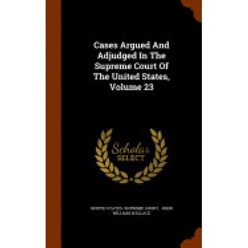 Cases Argued and Adjudged in the Supreme Court of the United States, Volume 23