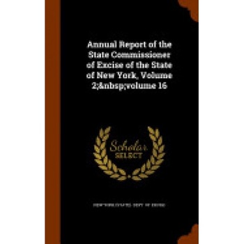 Annual Report of the State Commissioner of Excise of the State of New York, Volume 2; Volume 16 Annual Report of the State Commissioner of Excise of the State of New York, Volume 2; Volume 16
