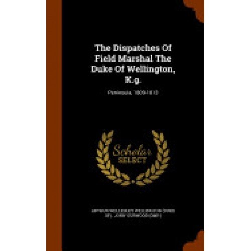 The Dispatches of Field Marshal the Duke of Wellington, K.G.: Peninsula, 1809-1813