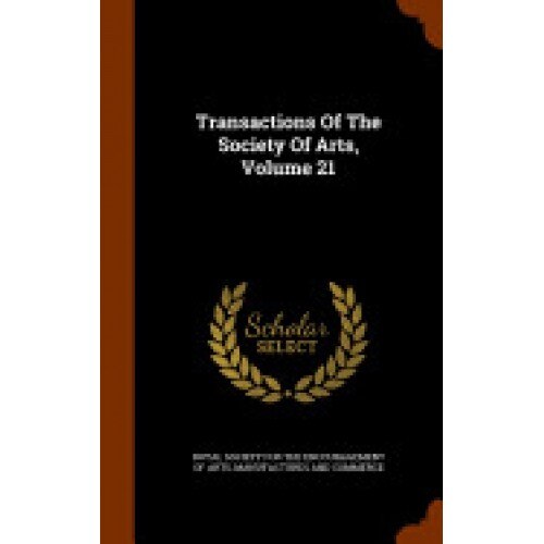 Transactions of the Society of Arts, Volume 21
