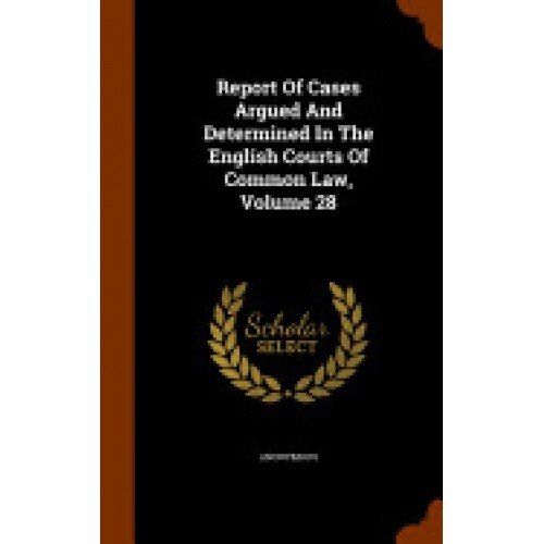 Report of Cases Argued and Determined in the English Courts of Common Law, Volume 28