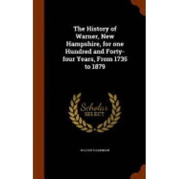 The History of Warner, New Hampshire, for One Hundred and Forty-Four Years, from 1735 to 1879 The History of Warner, New Hampshire, for One Hundred and Forty-Four Years, from 1735 to 1879