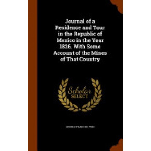 Journal of a Residence and Tour in the Republic of Mexico in the Year 1826. with Some Account of the Mines of That Country