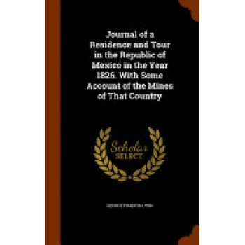Journal of a Residence and Tour in the Republic of Mexico in the Year 1826. with Some Account of the Mines of That Country Journal of a Residence and Tour in the Republic of Mexico in the Year 1826. with Some Account of the Mines of That Country
