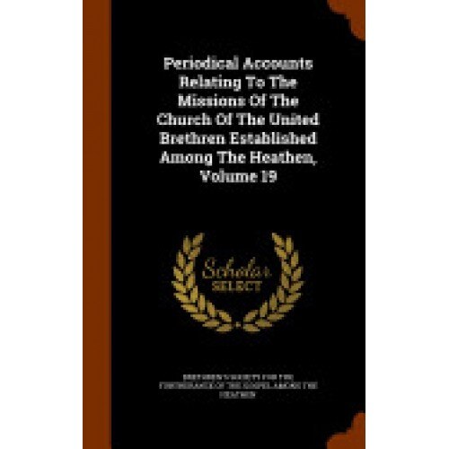 Periodical Accounts Relating to the Missions of the Church of the United Brethren Established Among the Heathen, Volume 19