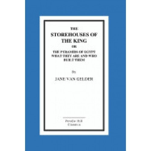 The Storehouses of the King: Or the Pyramids of Egypt What They Are and Who Built