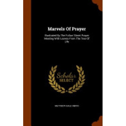 Marvels of Prayer: Illustrated by the Fulton Street Prayer Meeting with Leaves from the Tree of Life