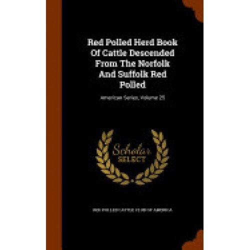 Red Polled Herd Book of Cattle Descended from the Norfolk and Suffolk Red Polled: American Series, Volume 25