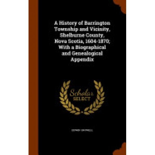 A History of Barrington Township and Vicinity, Shelburne County, Nova Scotia, 1604-1870; With a Biographical and Genealogical Appendix