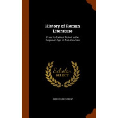 History of Roman Literature: From Its Earliest Period to the Augustan Age. in Two Volumes