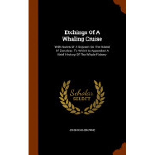 Etchings of a Whaling Cruise: With Notes of a Sojourn on the Island of Zanzibar. to Which Is Appended a Brief History of the Whale Fishery