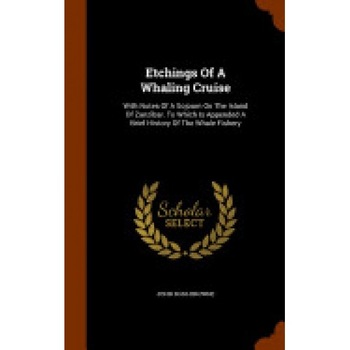 Etchings of a Whaling Cruise: With Notes of a Sojourn on the Island of Zanzibar. to Which Is Appended a Brief History of the Whale Fishery Etchings of a Whaling Cruise: With Notes of a Sojourn on the Island of Zanzibar. to Which Is Appended a Brief History of the Whale Fishery