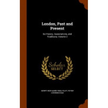 London, Past and Present: Its History, Associations, and Traditions, Volume 2 London, Past and Present: Its History, Associations, and Traditions, Volume 2