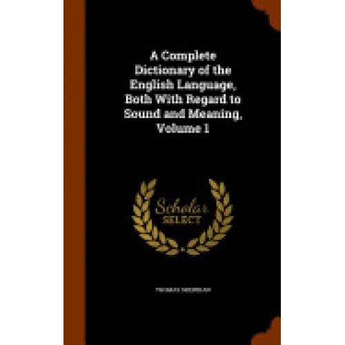 A Complete Dictionary of the English Language, Both with Regard to Sound and Meaning, Volume 1