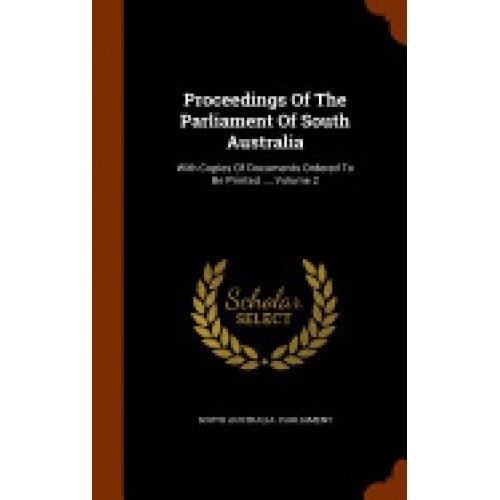 Proceedings of the Parliament of South Australia: With Copies of Documents Ordered to Be Printed ..., Volume 2