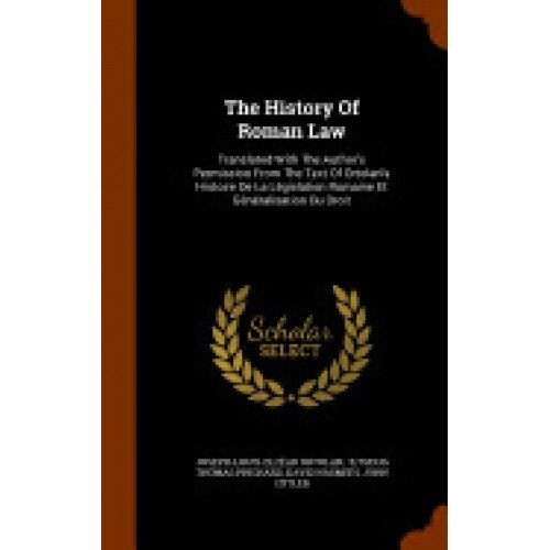 The History of Roman Law: Translated with the Author's Permission from the Text of Ortolan's Histoire de La Legislation Romaine Et Generalisatio