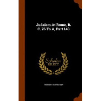 Judaism at Rome, B. C. 76 to A, Part 140 Judaism at Rome, B. C. 76 to A, Part 140