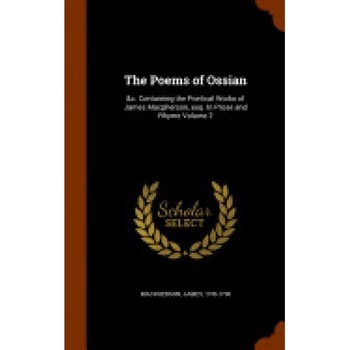 The Poems of Ossian: &C. Containing the Poetical Works of James MacPherson, Esq. in Prose and Rhyme Volume 2 The Poems of Ossian: &C. Containing the Poetical Works of James MacPherson, Esq. in Prose and Rhyme Volume 2