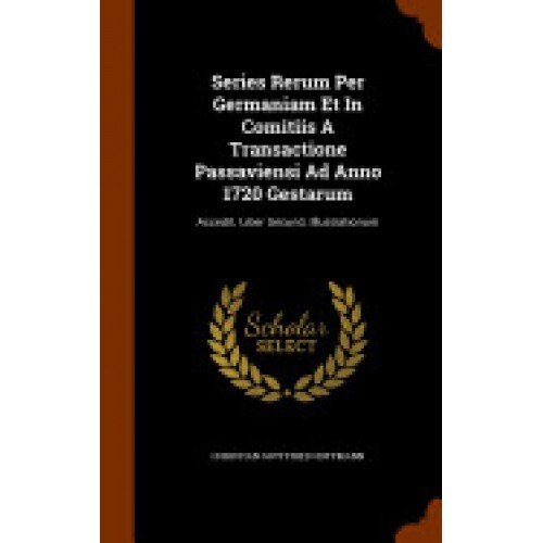 Series Rerum Per Germaniam Et in Comitiis a Transactione Passaviensi Ad Anno 1720 Gestarum: Accedit. Liber Secund. Illustrationum