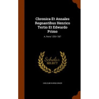 Chronica Et Annales Regnantibus Henrico Tertio Et Edwardo Primo: A, Parts 1259-1307 Chronica Et Annales Regnantibus Henrico Tertio Et Edwardo Primo: A, Parts 1259-1307