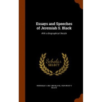 Essays and Speeches of Jeremiah S. Black: With a Biographical Sketch Essays and Speeches of Jeremiah S. Black: With a Biographical Sketch