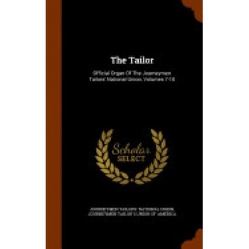 The Tailor: Official Organ of the Journeymen Tailors' National Union, Volumes 7-10 The Tailor: Official Organ of the Journeymen Tailors' National Union, Volumes 7-10