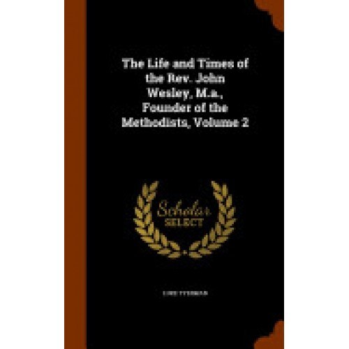 The Life and Times of the REV. John Wesley, M.A., Founder of the Methodists, Volume 2