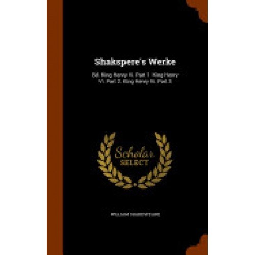 Shakspere's Werke: Bd. King Henry VI. Part 1. King Henry VI. Part 2. King Henry VI. Part 3