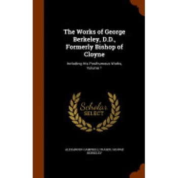 The Works of George Berkeley, D.D., Formerly Bishop of Cloyne: Including His Posthumous Works, Volume 1 The Works of George Berkeley, D.D., Formerly Bishop of Cloyne: Including His Posthumous Works, Volume 1