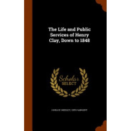 The Life and Public Services of Henry Clay, Down to 1848