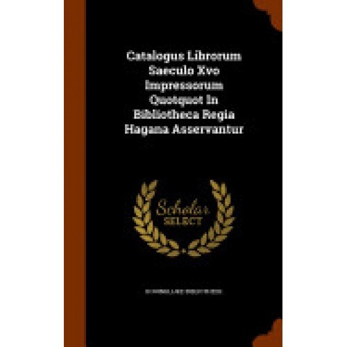 Catalogus Librorum Saeculo Xvo Impressorum Quotquot in Bibliotheca Regia Hagana Asservantur