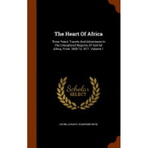The Heart of Africa: Three Years' Travels and Adventures in the Unexplored Regions of Central Africa, from 1868 to 1871, Volume 1