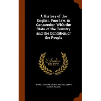 A History of the English Poor Law, in Connection with the State of the Country and the Condition of the People A History of the English Poor Law, in Connection with the State of the Country and the Condition of the People