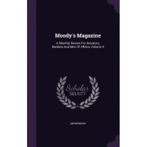 Moody's Magazine: A Monthly Review for Investors, Bankers and Men of Affairs, Volume 4