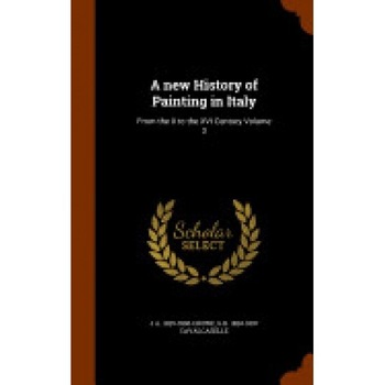 A New History of Painting in Italy: From the II to the XVI Century Volume 3 A New History of Painting in Italy: From the II to the XVI Century Volume 3