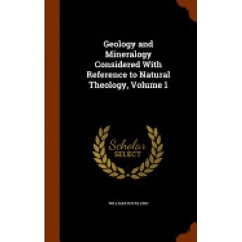 Geology and Mineralogy Considered with Reference to Natural Theology, Volume 1 Geology and Mineralogy Considered with Reference to Natural Theology, Volume 1