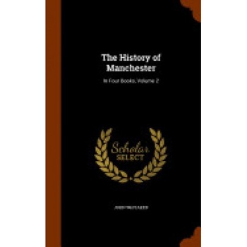 The History of Manchester: In Four Books, Volume 2 The History of Manchester: In Four Books, Volume 2