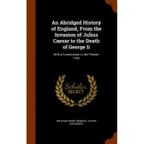An Abridged History of England, from the Invasion of Julius Caesar to the Death of George II: With a Continuation to the Present Time