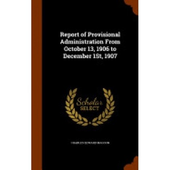 Report of Provisional Administration from October 13, 1906 to December 1st, 1907 Report of Provisional Administration from October 13, 1906 to December 1st, 1907