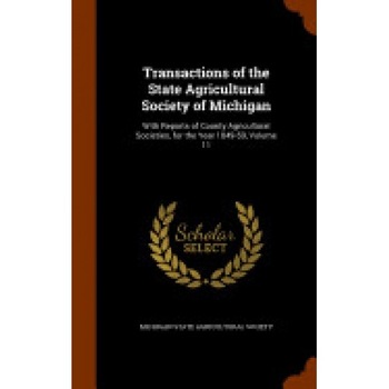 Transactions of the State Agricultural Society of Michigan: With Reports of County Agricultural Societies, for the Year 1849-59, Volume 11 Transactions of the State Agricultural Society of Michigan: With Reports of County Agricultural Societies, for the Year 1849-59, Volume 11